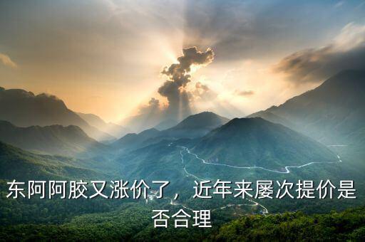東阿阿膠又漲價(jià)了，近年來(lái)屢次提價(jià)是否合理
