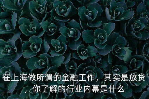 在上海做所謂的金融工作，其實是放貸，你了解的行業(yè)內(nèi)幕是什么