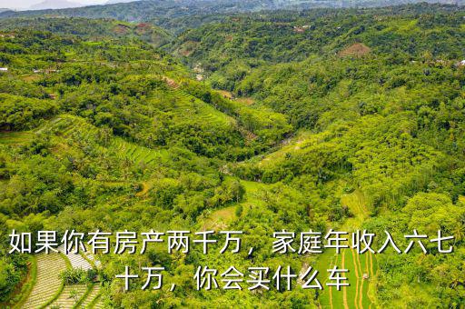 如果你有房產(chǎn)兩千萬，家庭年收入六七十萬，你會(huì)買什么車