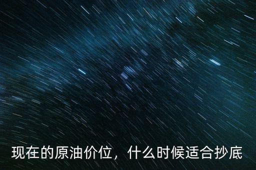 現(xiàn)在的原油價(jià)位，什么時候適合抄底