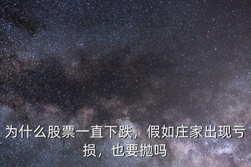 為什么股票一直下跌，假如莊家出現(xiàn)虧損，也要拋嗎