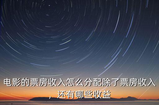 電影的票房收入怎么分配除了票房收入，還有哪些收益