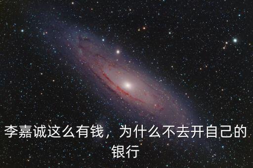 李嘉誠這么有錢，為什么不去開自己的銀行