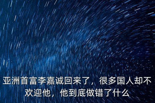 亞洲首富李嘉誠回來了，很多國人卻不歡迎他，他到底做錯了什么