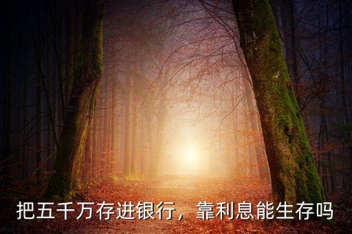 把五千萬存進銀行，靠利息能生存嗎