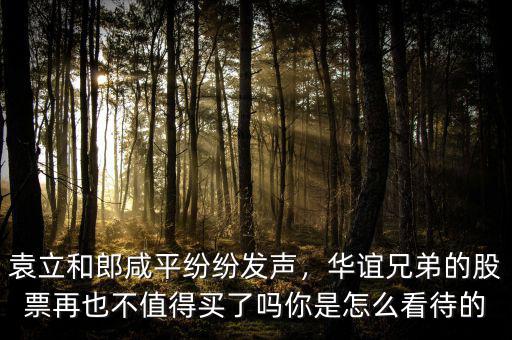 袁立和郎咸平紛紛發(fā)聲，華誼兄弟的股票再也不值得買了嗎你是怎么看待的