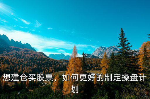 想建倉買股票，如何更好的制定操盤計(jì)劃