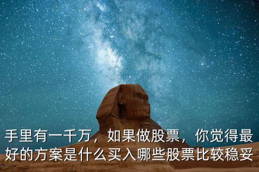 手里有一千萬，如果做股票，你覺得最好的方案是什么買入哪些股票比較穩(wěn)妥