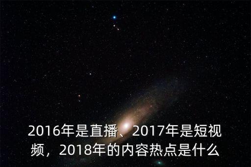 2016年是直播、2017年是短視頻，2018年的內(nèi)容熱點(diǎn)是什么