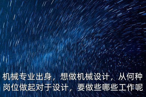 機(jī)械專業(yè)出身，想做機(jī)械設(shè)計(jì)，從何種崗位做起對于設(shè)計(jì)，要做些哪些工作呢