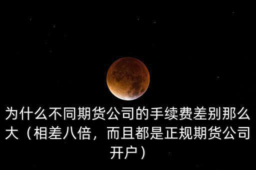 為什么不同期貨公司的手續(xù)費(fèi)差別那么大（相差八倍，而且都是正規(guī)期貨公司開戶）