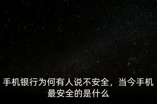 手機(jī)銀行為何有人說(shuō)不安全，當(dāng)今手機(jī)最安全的是什么
