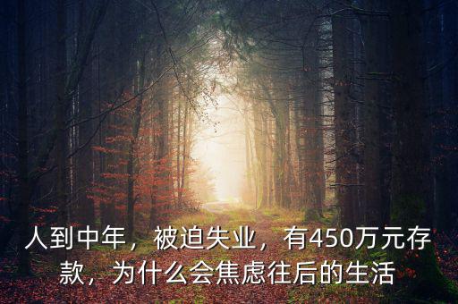 人到中年，被迫失業(yè)，有450萬元存款，為什么會焦慮往后的生活