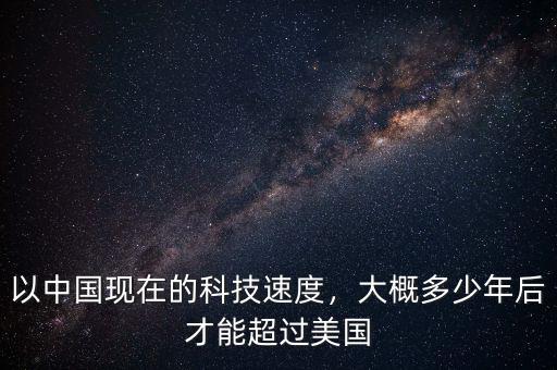 以中國(guó)現(xiàn)在的科技速度，大概多少年后才能超過美國(guó)