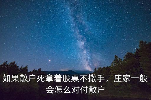 如果散戶死拿著股票不撒手，莊家一般會怎么對付散戶