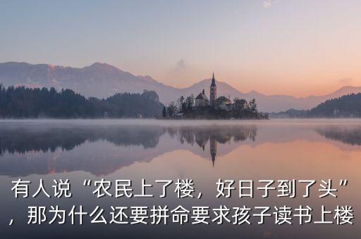 有人說“農(nóng)民上了樓，好日子到了頭”，那為什么還要拼命要求孩子讀書上樓