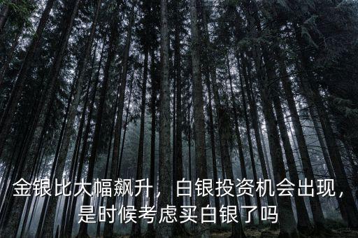 金銀比大幅飆升，白銀投資機(jī)會(huì)出現(xiàn)，是時(shí)候考慮買白銀了嗎
