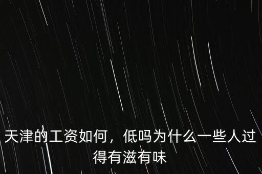 天津的工資如何，低嗎為什么一些人過得有滋有味