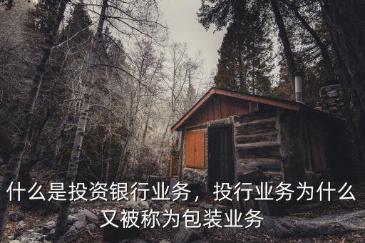 什么是投資銀行業(yè)務(wù)，投行業(yè)務(wù)為什么又被稱為包裝業(yè)務(wù)