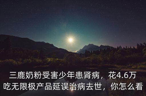 三鹿奶粉受害少年患腎病，花4.6萬(wàn)吃無(wú)限極產(chǎn)品延誤治病去世，你怎么看