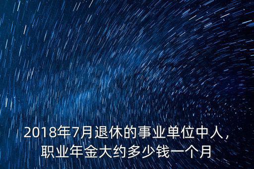 2018年7月退休的事業(yè)單位中人，職業(yè)年金大約多少錢一個(gè)月