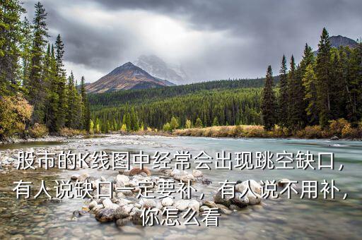 股市的K線圖中經(jīng)常會(huì)出現(xiàn)跳空缺口，有人說(shuō)缺口一定要補(bǔ)，有人說(shuō)不用補(bǔ)，你怎么看