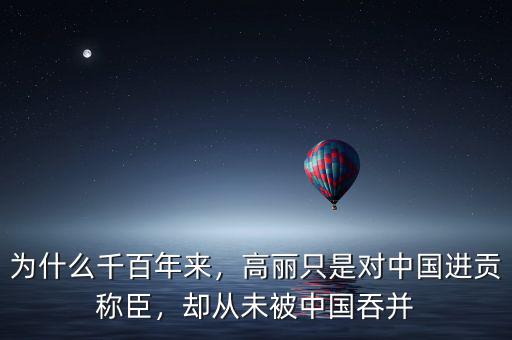 為什么千百年來，高麗只是對(duì)中國進(jìn)貢稱臣，卻從未被中國吞并