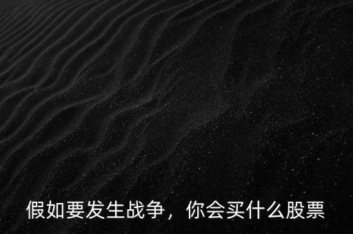 假如要發(fā)生戰(zhàn)爭(zhēng)，你會(huì)買什么股票