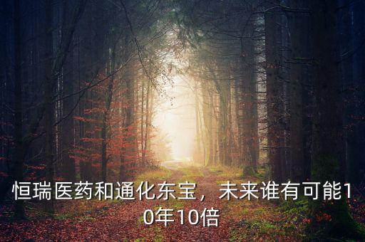恒瑞醫(yī)藥和通化東寶，未來(lái)誰(shuí)有可能10年10倍