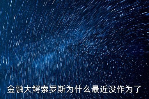 金融大鱷索羅斯為什么最近沒作為了