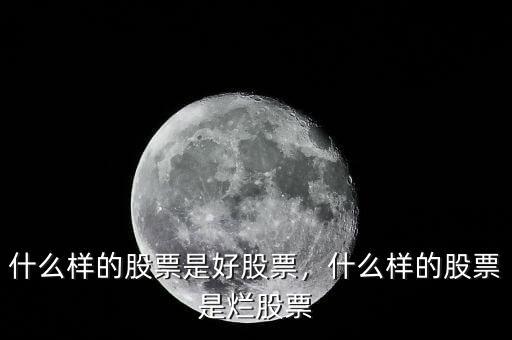 什么樣的股票是好股票，什么樣的股票是爛股票