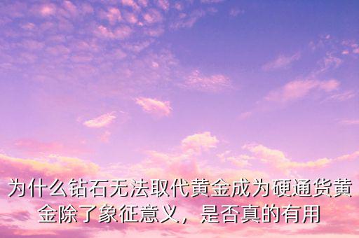 為什么鉆石無(wú)法取代黃金成為硬通貨黃金除了象征意義，是否真的有用