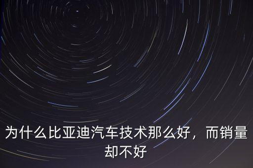 為什么比亞迪汽車技術(shù)那么好，而銷量卻不好