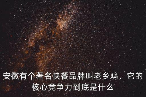 安徽有個著名快餐品牌叫老鄉(xiāng)雞，它的核心競爭力到底是什么