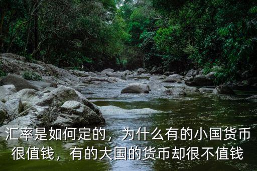 匯率是如何定的，為什么有的小國貨幣很值錢，有的大國的貨幣卻很不值錢