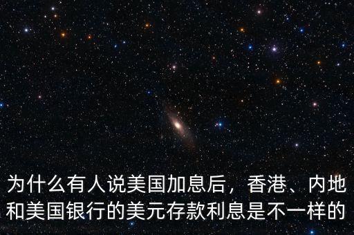為什么有人說美國(guó)加息后，香港、內(nèi)地和美國(guó)銀行的美元存款利息是不一樣的