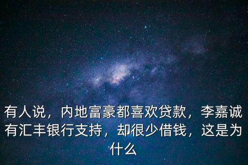 有人說，內(nèi)地富豪都喜歡貸款，李嘉誠有匯豐銀行支持，卻很少借錢，這是為什么