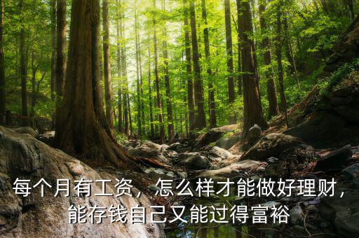 每個(gè)月有工資，怎么樣才能做好理財(cái)，能存錢自己又能過得富裕