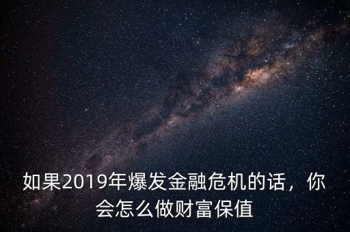 如果2019年爆發(fā)金融危機的話，你會怎么做財富保值