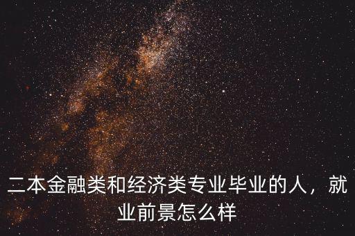 二本金融類和經(jīng)濟(jì)類專業(yè)畢業(yè)的人，就業(yè)前景怎么樣
