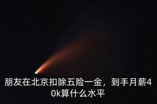 朋友在北京扣除五險(xiǎn)一金，到手月薪40k算什么水平
