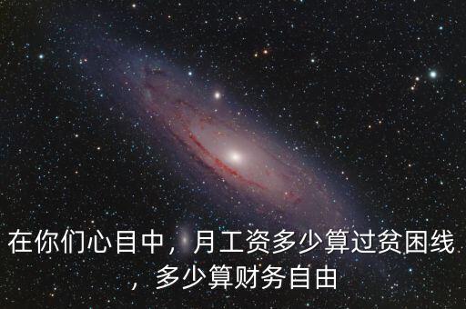 在你們心目中，月工資多少算過貧困線，多少算財務(wù)自由