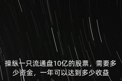 操縱一只流通盤10億的股票，需要多少資金，一年可以達(dá)到多少收益