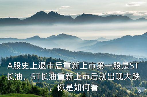 A股史上退市后重新上市第一股是ST長(zhǎng)油，ST長(zhǎng)油重新上市后就出現(xiàn)大跌，你是如何看