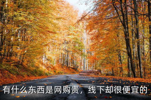 有什么東西是網(wǎng)購貴，線下卻很便宜的