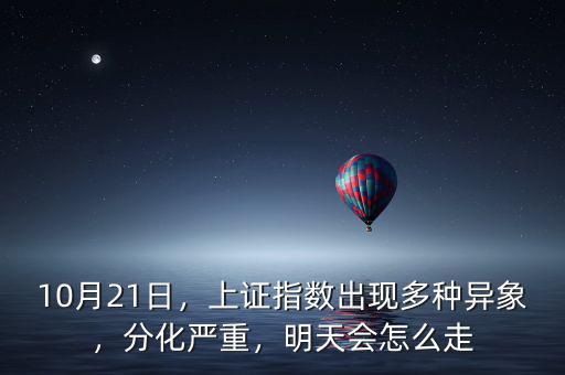 10月21日，上證指數(shù)出現(xiàn)多種異象，分化嚴(yán)重，明天會(huì)怎么走
