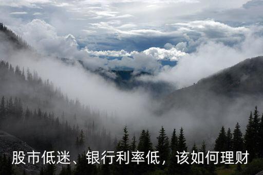 股市低迷、銀行利率低，該如何理財