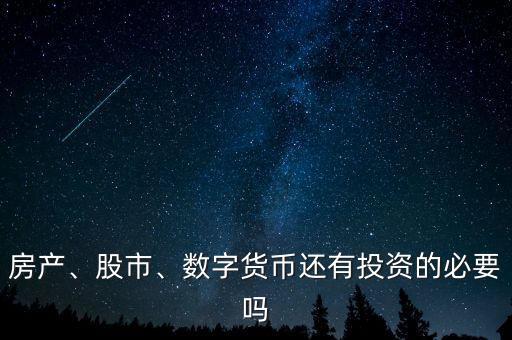 房產(chǎn)、股市、數(shù)字貨幣還有投資的必要嗎