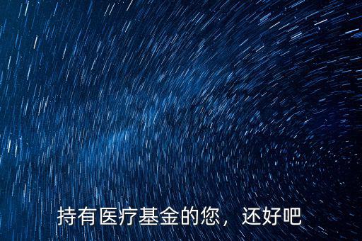 持有醫(yī)療基金的您，還好吧