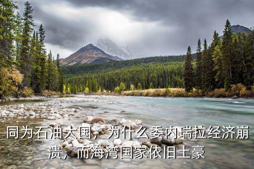 委內瑞拉為什么那么多石油,為什么委內瑞拉經濟崩潰